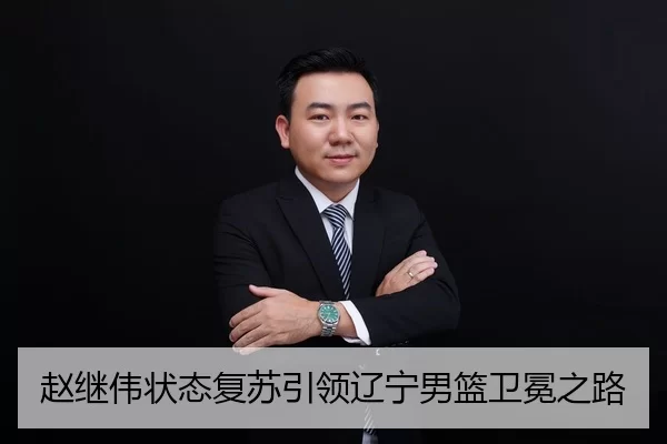 赵继伟状态复苏引领辽宁男篮卫冕之路