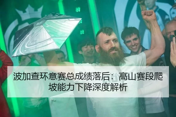 波加查环意赛总成绩落后：高山赛段爬坡能力下降深度解析