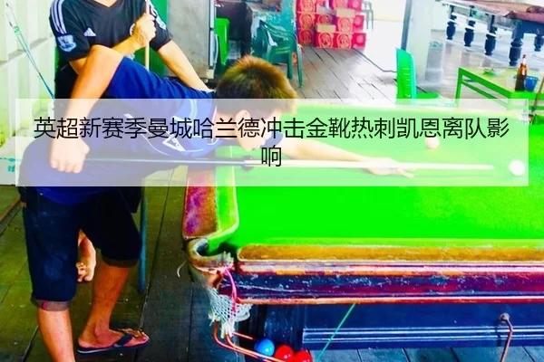 英超新赛季曼城哈兰德冲击金靴热刺凯恩离队影响