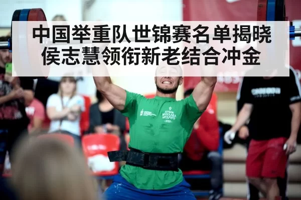 中国举重队世锦赛名单揭晓 侯志慧领衔新老结合冲金