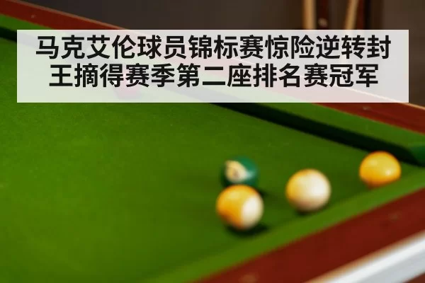 马克艾伦球员锦标赛惊险逆转封王摘得赛季第二座排名赛冠军