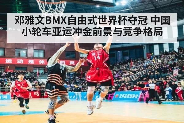 邓雅文BMX自由式世界杯夺冠 中国小轮车亚运冲金前景与竞争格局