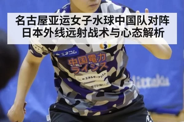 名古屋亚运女子水球中国队对阵日本外线远射战术与心态解析